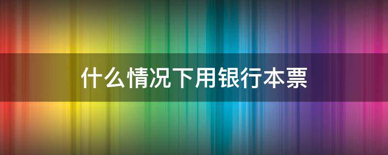 什么情況下用銀行本票（為什么要使用銀行本票）