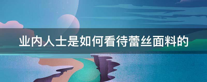 业内人士是如何看待蕾丝面料的 蕾丝面料优缺点