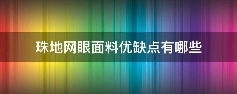 珠地網(wǎng)眼面料優(yōu)缺點(diǎn)有哪些 雙珠地網(wǎng)眼面料特點(diǎn)