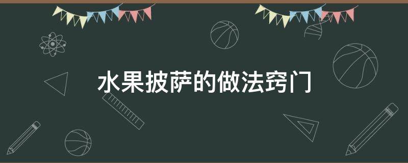 水果披薩的做法竅門（披薩的做法水果披薩的做法）