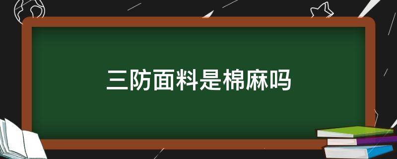 三防面料是棉麻嗎 三防棉麻面料好嗎