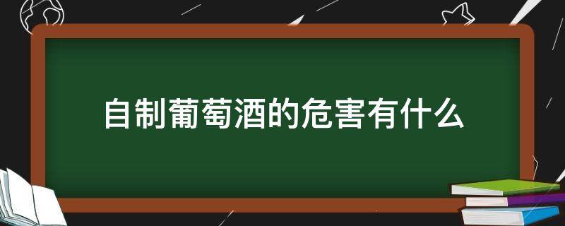 自制葡萄酒的危害有什么（自制葡萄酒有害健康嗎）