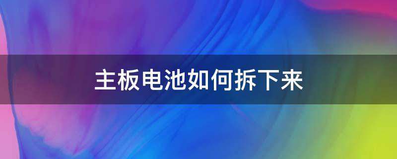 主板電池如何拆下來(lái)（主板電池怎么拆下）