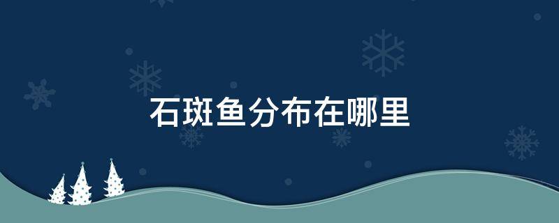 石斑魚分布在哪里 石斑魚生長在哪里