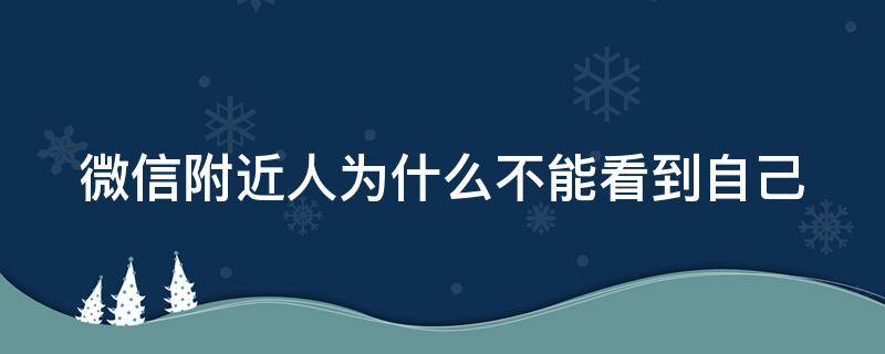 微信附近人为什么不能看到自己（为什么微信附近人看不到你）