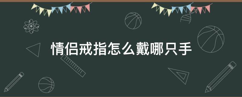 情侣戒指怎么戴哪只手 情侣戴戒指应该戴哪只手