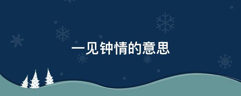 一見鐘情的意思（如果早知今日 我一定對(duì)你一見鐘情的意思）