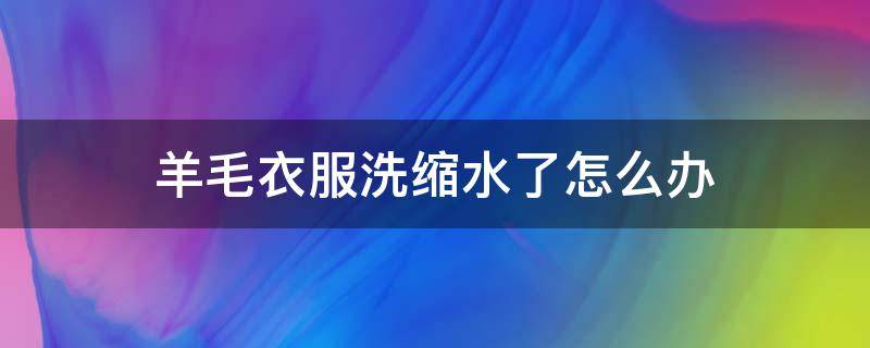 羊毛衣服洗縮水了怎么辦 羊毛絨毛衣洗縮水了怎么辦