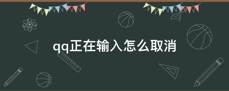 qq正在輸入怎么取消 qq正在輸入怎么取消2022