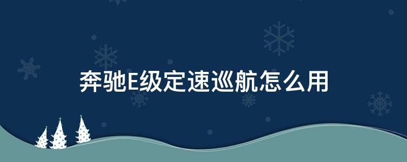 奔驰E级定速巡航怎么用 奔驰e巡航定速怎么使用