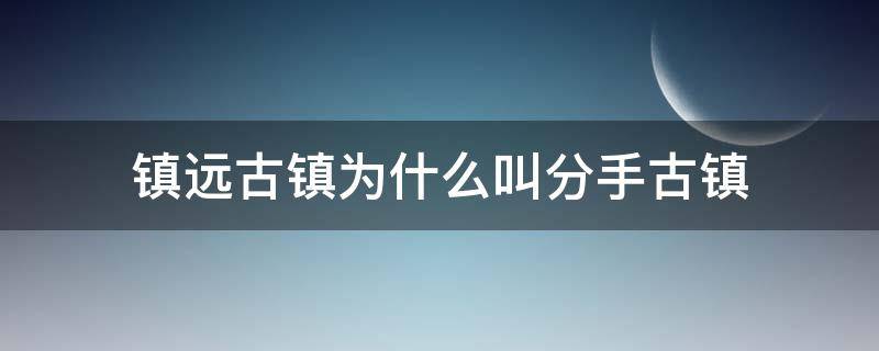 鎮(zhèn)遠(yuǎn)古鎮(zhèn)為什么叫分手古鎮(zhèn) 鎮(zhèn)遠(yuǎn)古鎮(zhèn)有什么歷史事件