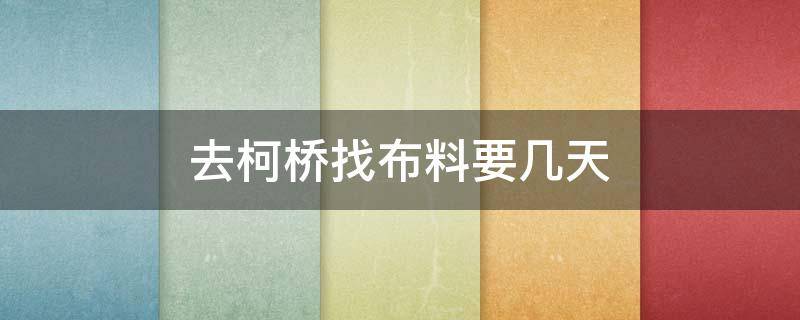 去柯桥找布料要几天 柯桥布料市场在哪里