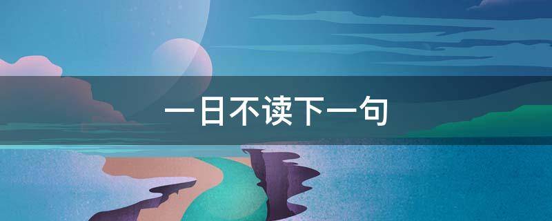 一日不讀下一句（一日不讀十日空下一句是什么）