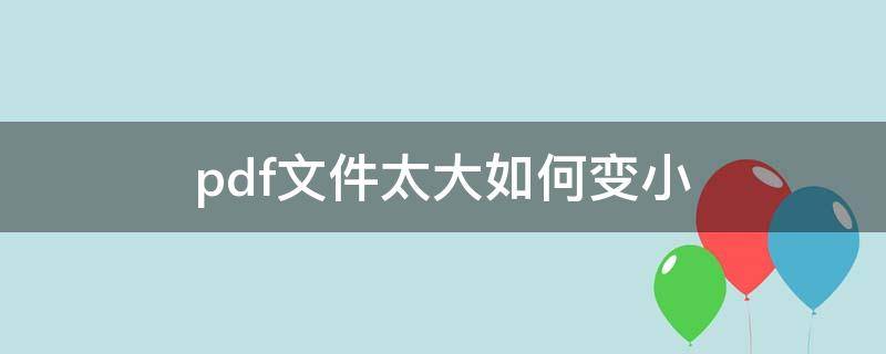 pdf文件太大如何變小 pdf文檔太大怎么縮小