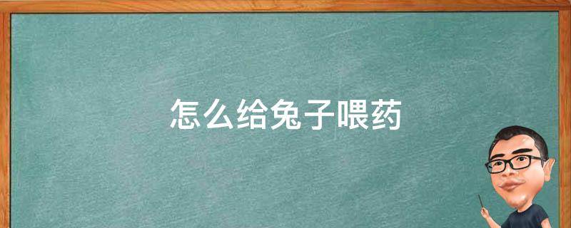 怎么給兔子喂藥 怎么給兔子喂藥丸