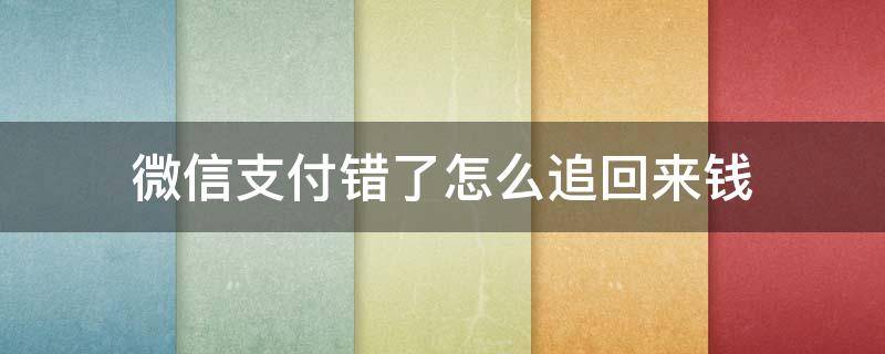 微信支付錯(cuò)了怎么追回來(lái)錢(qián)（微信支付錯(cuò)了的錢(qián)能追回嗎）