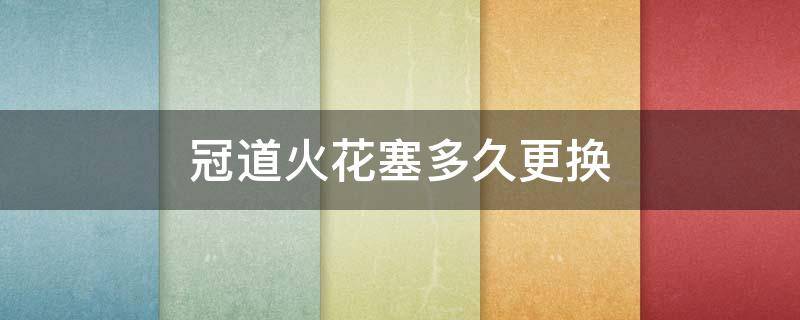 冠道火花塞多久更换（本田冠道370火花塞多久更换）