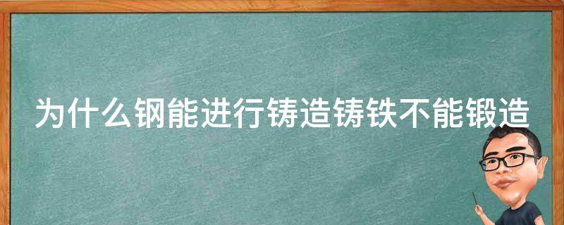 为什么钢能进行铸造铸铁不能锻造 钢和铸铁都能锻造吗为什么