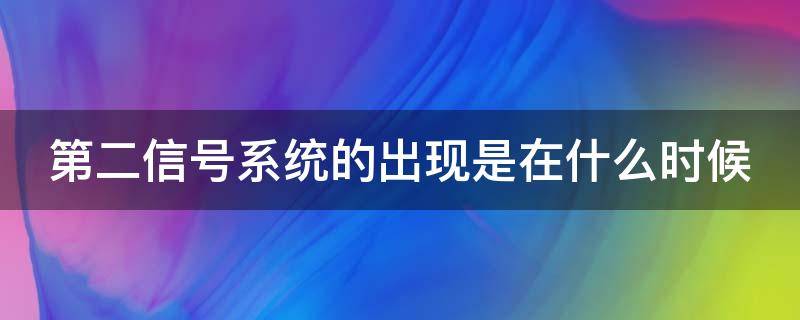 第二信號(hào)系統(tǒng)的出現(xiàn)是在什么時(shí)候（第二信號(hào)系統(tǒng)有哪些）