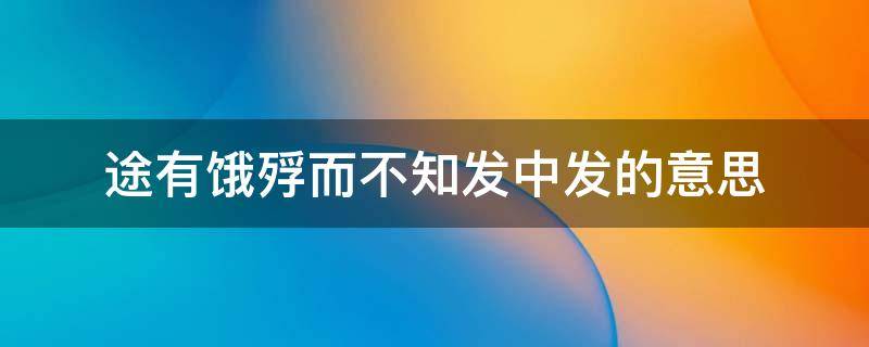 途有饿殍而不知发中发的意思 途有饿殍是什么意思