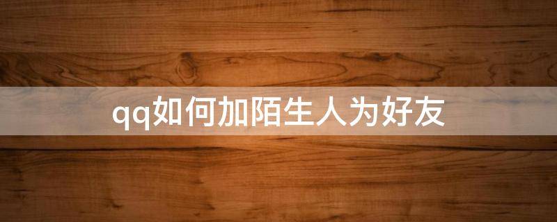 qq如何加陌生人為好友 QQ怎么加陌生人為好友