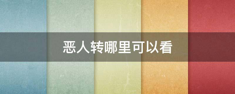 恶人转哪里可以看（恶人转哪里能看）