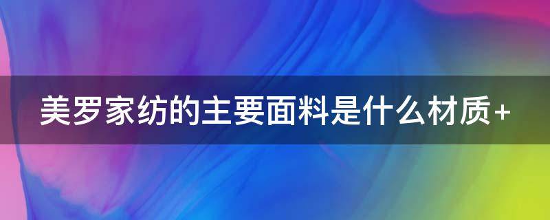 美罗家纺的主要面料是什么材质（美罗家纺是什么档次）