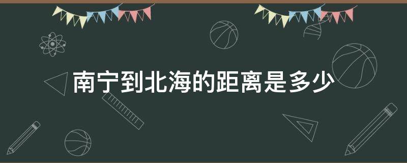 南宁到北海的距离是多少 广西南宁到北海的距离是多少公里