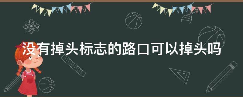 沒有掉頭標志的路口可以掉頭嗎 沒有掉頭標志的路口可以掉頭嗎壓黃線了