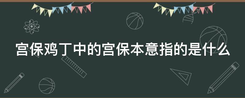 宮保雞丁中的宮保本意指的是什么 宮保雞丁中的宮保是指什么意思