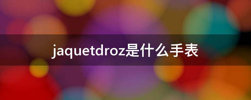 jaquetdroz是什么手表（jaquetdroz手表价格）