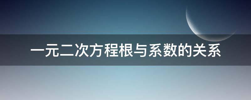 一元二次方程根与系数的关系（一元二次方程根与系数的关系公式）