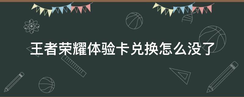 王者荣耀体验卡兑换怎么没了（王者体验卡在哪里兑换）