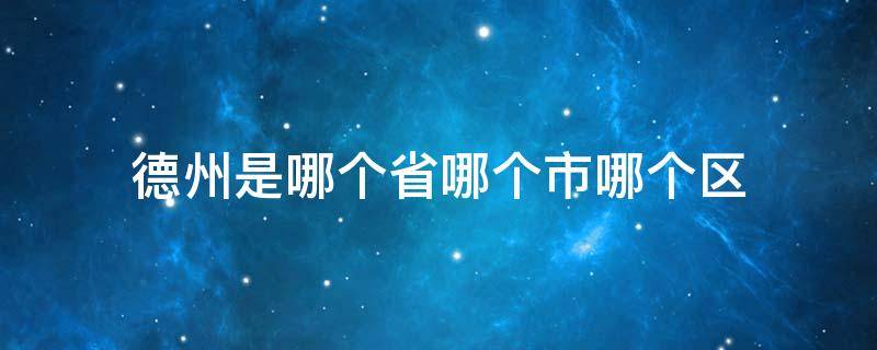 德州是哪个省哪个市哪个区 德州市是哪个省的市区