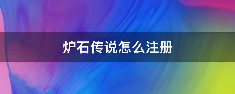 爐石傳說怎么注冊（爐石傳說怎么注冊賬號）