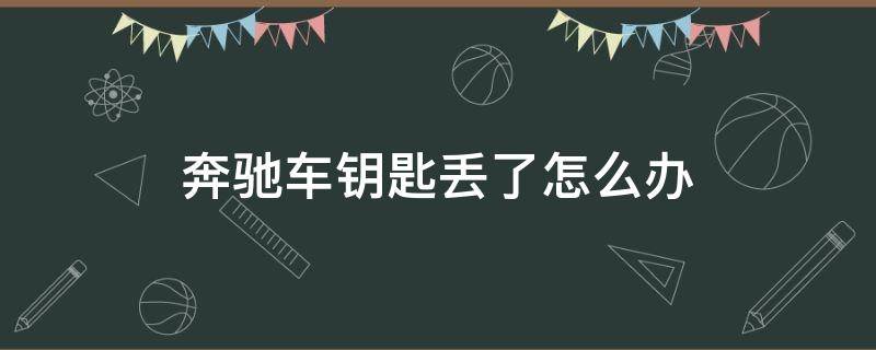 奔驰车钥匙丢了怎么办 奔驰车钥匙丢了怎么办 配一把要多久