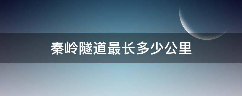 秦岭隧道最长多少公里（西成高铁秦岭隧道最长多少公里）