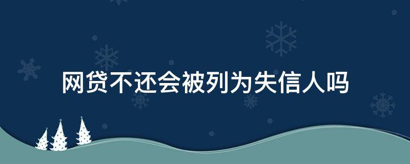 网贷不还会被列为失信人吗 网贷不还会列入失信人吗