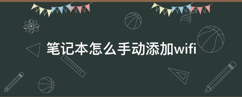 笔记本怎么手动添加wifi 笔记本怎么手动添加网络