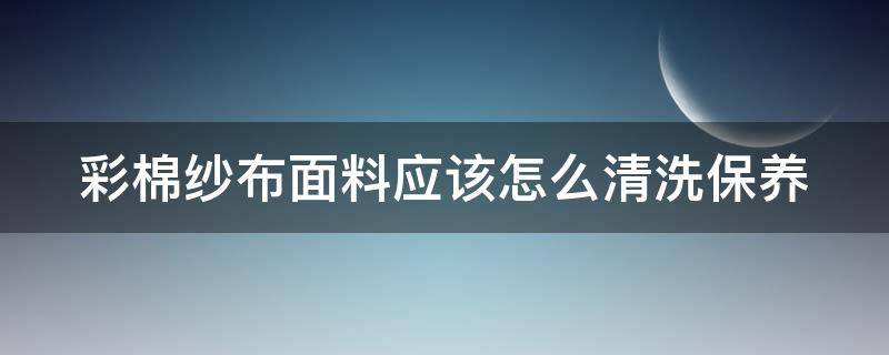 彩棉纱布面料应该怎么清洗保养 彩棉纱布与纯棉纱布哪种好