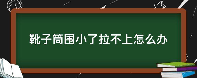 靴子筒圍小了拉不上怎么辦 靴筒太小怎么辦