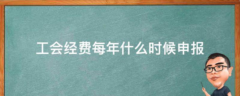 工會經(jīng)費(fèi)每年什么時候申報（工會經(jīng)費(fèi)是按年申報還是按月申報）