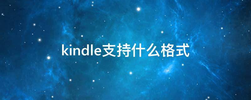 kindle支持什么格式 kindle支持什么格式的电子书