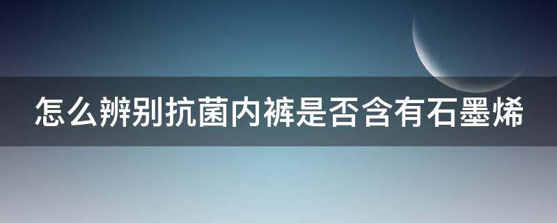 怎么辨別抗菌內(nèi)褲是否含有石墨烯（內(nèi)褲抗菌好還是石墨烯好）