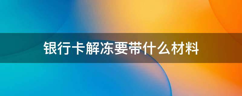 银行卡解冻要带什么材料 银行卡解冻需要带什么材料