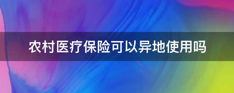 农村医疗保险可以异地使用吗 山东农村医疗保险可以异地使用吗