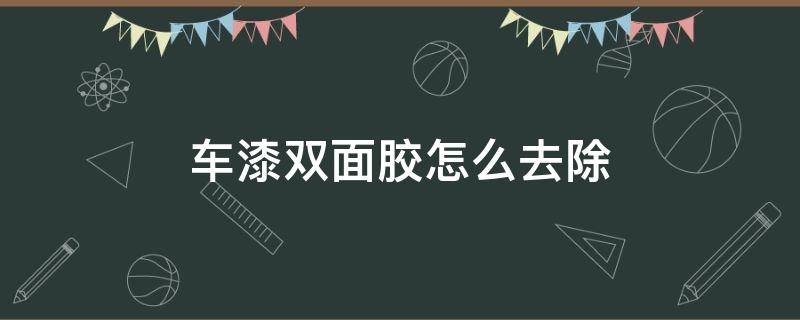 車漆雙面膠怎么去除 汽車漆上的雙面膠怎么去除