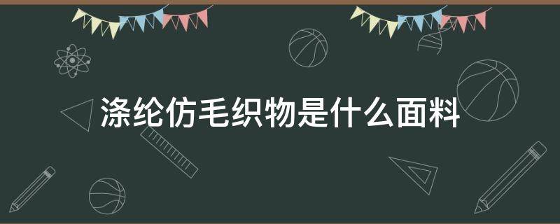 滌綸仿毛織物是什么面料（仿棉滌綸是什么面料）