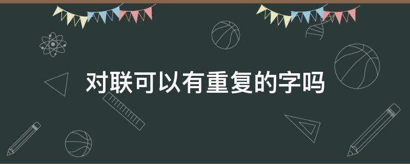 對(duì)聯(lián)可以有重復(fù)的字嗎（對(duì)聯(lián)上下聯(lián)能有重復(fù)的字嗎）