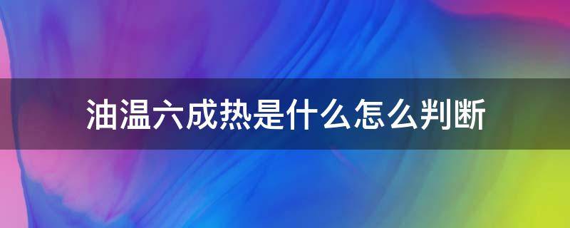 油温六成热是什么怎么判断（怎么分辨油温六成热）